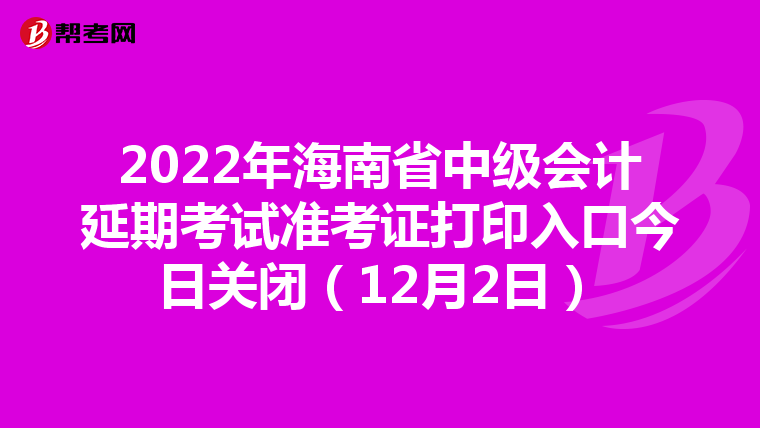 2022年海南省中级会计延期考试准考证打印入口今日关闭（12月2日）