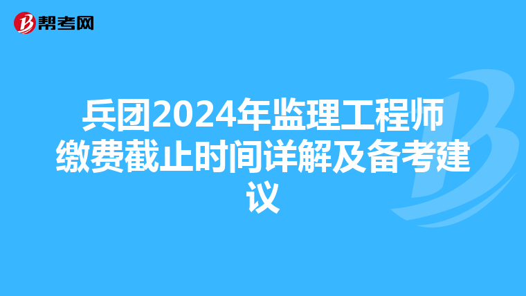 兵团2024年监理工程师缴费截止时间详解及备考建议