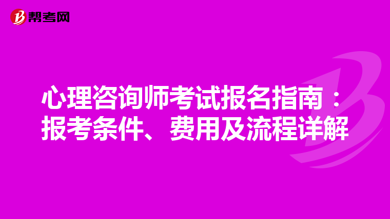 心理咨詢師考試報名指南：報考條件、費用及流程詳解
