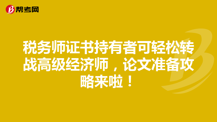稅務(wù)師證書持有者可輕松轉(zhuǎn)戰(zhàn)高級(jí)經(jīng)濟(jì)師，論文準(zhǔn)備攻略來啦！