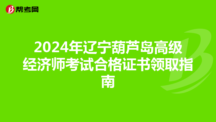 2024年辽宁葫芦岛高级经济师考试合格证书领取指南
