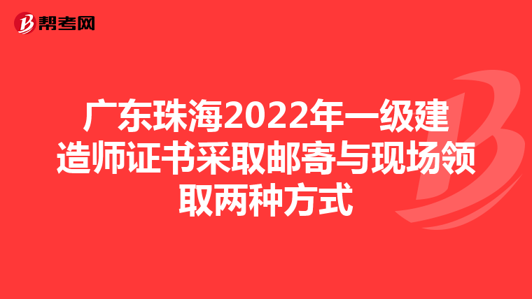 广东珠海2022年一级建造师证书采取邮寄与现场领取两种方式