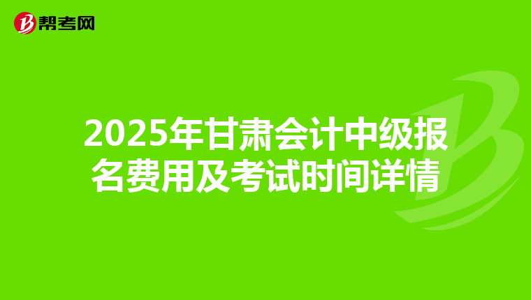 2025年甘肃会计中级报名费用及考试时间详情
