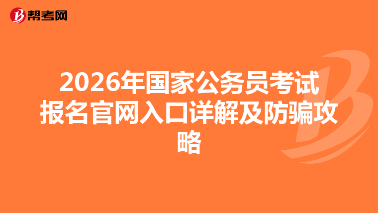 2026年国家公务员考试报名官网入口详解及防骗攻略