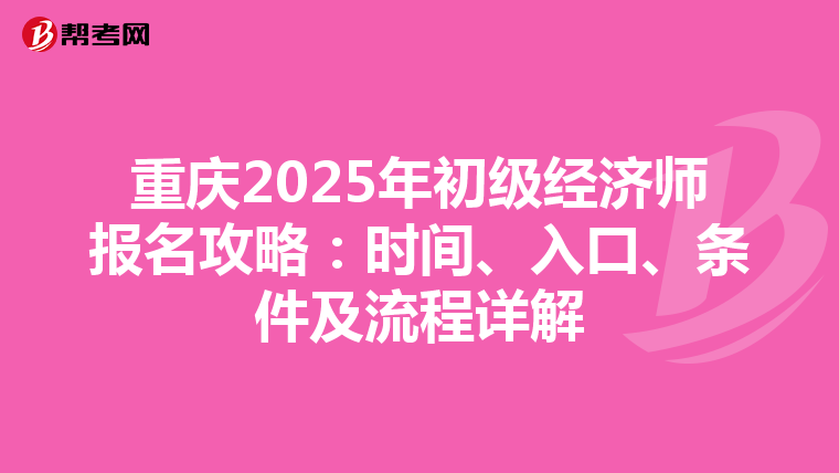 重庆2025年初级经济师报名攻略：时间、入口、条件及流程详解