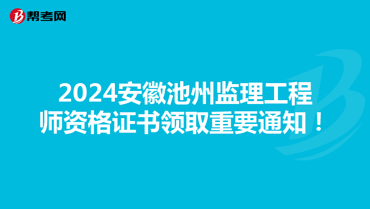 2024安徽池州监理工程师资格证书领取重要通知！