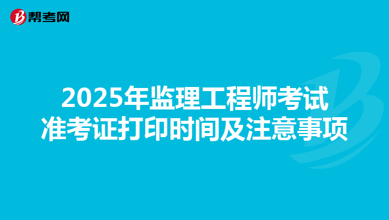 2025年监理工程师考试准考证打印时间及注意事项