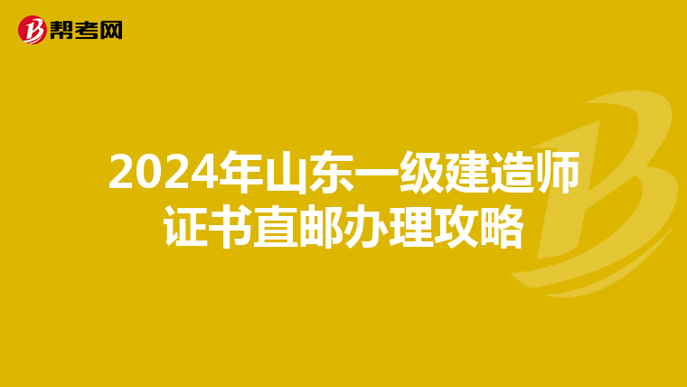 2024年山东一级建造师证书直邮办理攻略