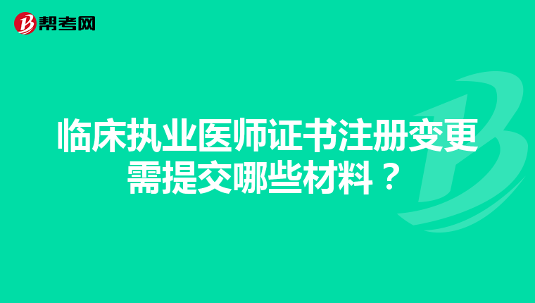 臨床執(zhí)業(yè)醫(yī)師證書(shū)注冊(cè)變更需提交哪些材料？
