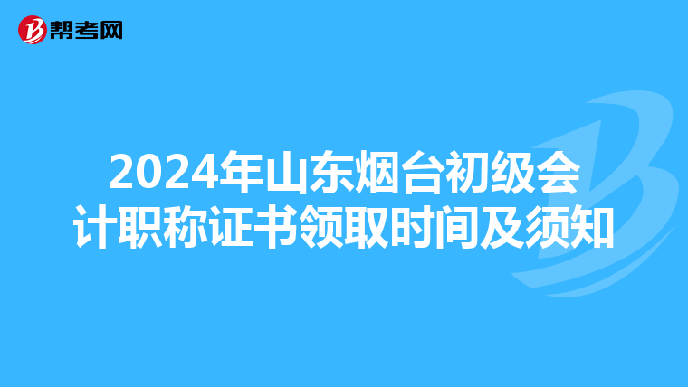 2024年山东烟台初级会计职称证书领取时间及须知