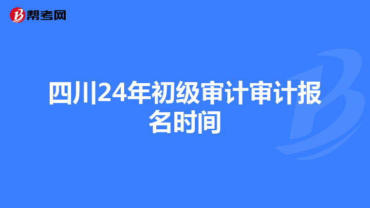 四川24年初级审计审计报名时间