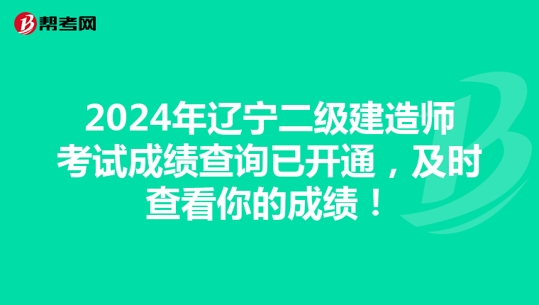 2024年辽宁二级建造师考试成绩查询已开通，及时查看你的成绩！
