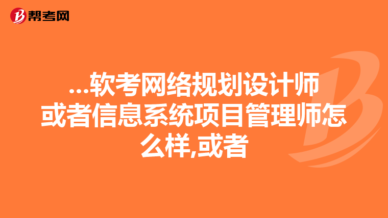 ...软考网络规划设计师或者信息系统项目管理师怎么样,或者