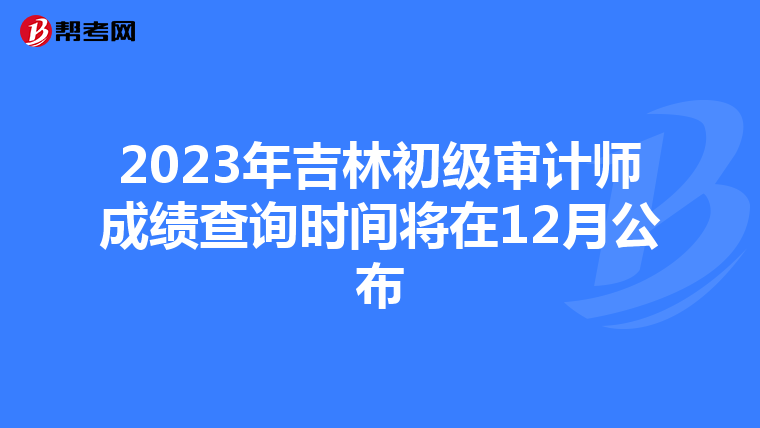 2023年吉林初级审计师成绩查询时间将在12月公布