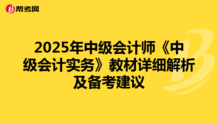 2025年中級會計(jì)師《中級會計(jì)實(shí)務(wù)》教材詳細(xì)解析及備考建議