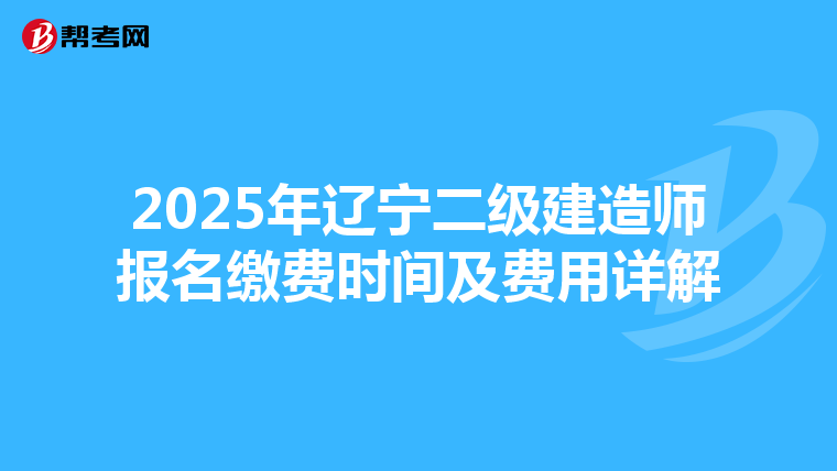 2025年辽宁二级建造师报名缴费时间及费用详解