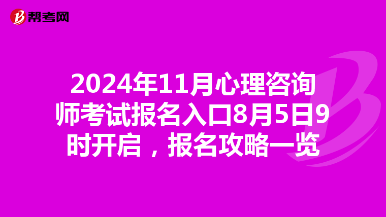 2024年11月心理咨询师考试报名入口8月5日9时开启，报名攻略一览