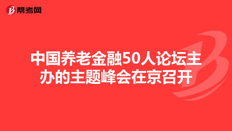 中国养老金融50人论坛主办的主题峰会在京召开
