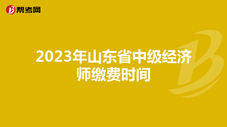 2023年山东省中级经济师缴费时间