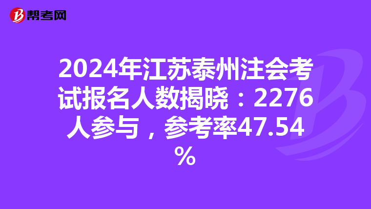 2024年江苏泰州注会考试报名人数揭晓：2276人参与，参考率47.54%