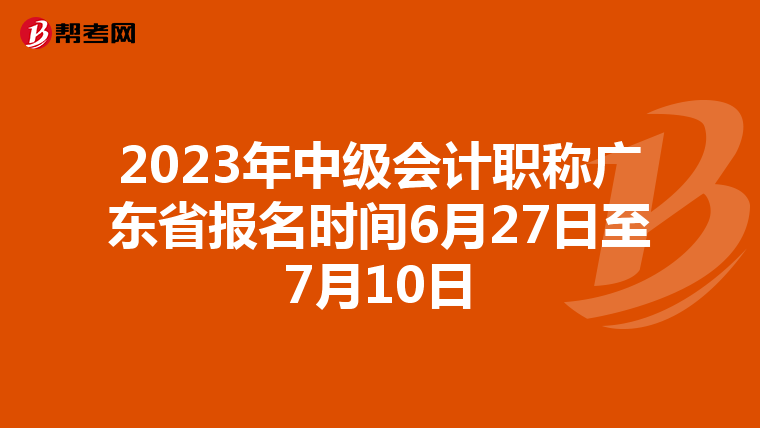 2023年中级会计职称广东省报名时间6月27日至7月10日