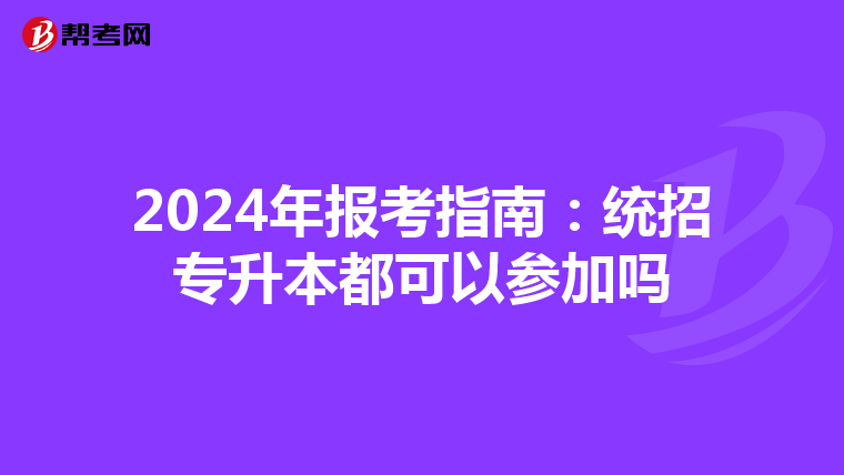 2024年报考指南：统招专升本都可以参加吗