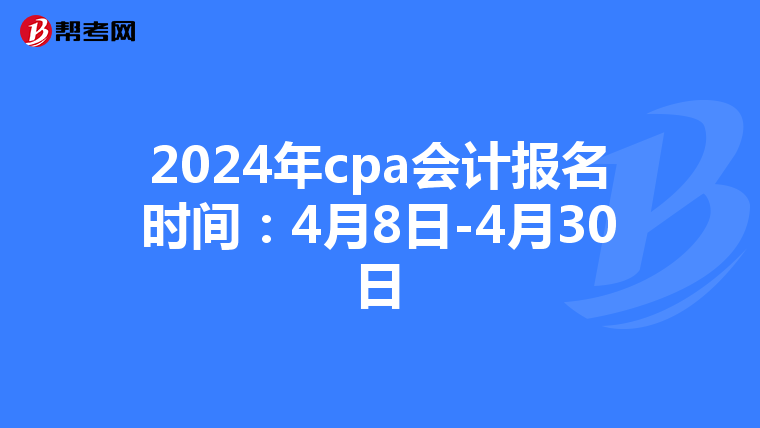 2024年cpa会计报名时间：4月8日-4月30日
