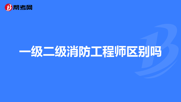 一级二级消防工程师区别吗