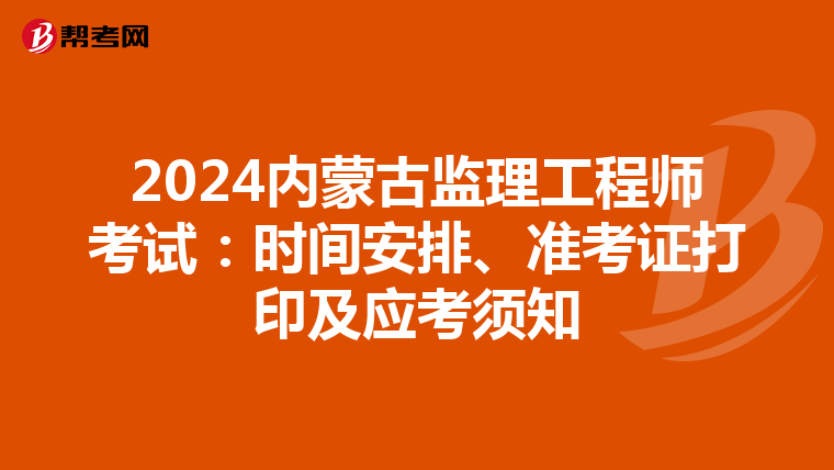 2024内蒙古监理工程师考试：时间安排、准考证打印及应考须知