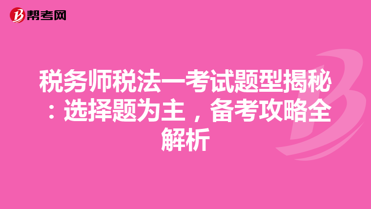 税务师税法一考试题型揭秘：选择题为主，备考攻略全解析