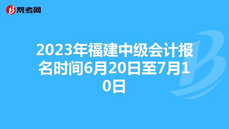 2023年福建中級會計報名時間6月20日至7月10日