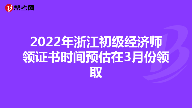 2022年浙江初级经济师领证书时间预估在3月份领取