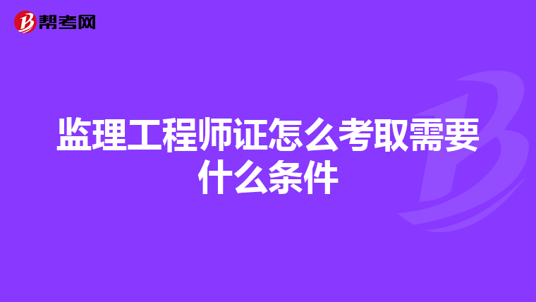 监理工程师证怎么考取需要什么条件