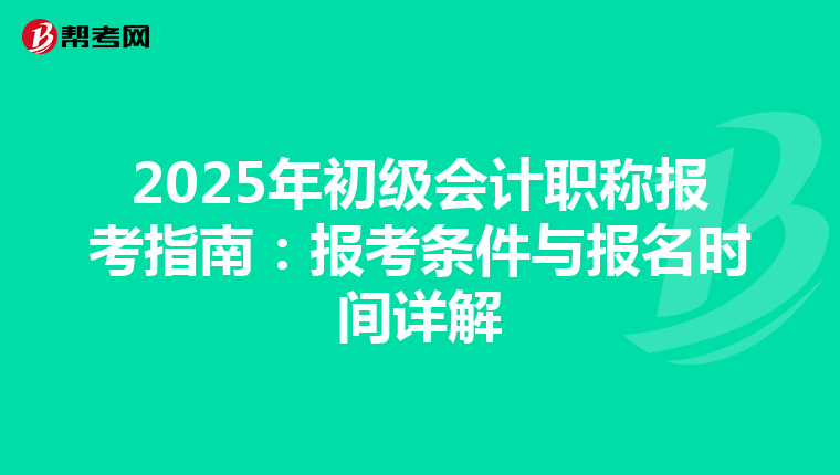 2025年初级会计职称报考指南：报考条件与报名时间详解