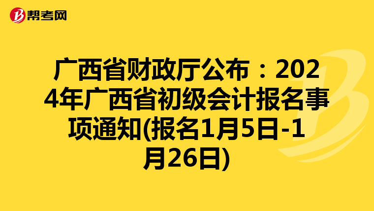 廣西省財政廳公布:2024年廣西省初級會計報名事項(xiàng)通知(報名1月5日-1月26日)