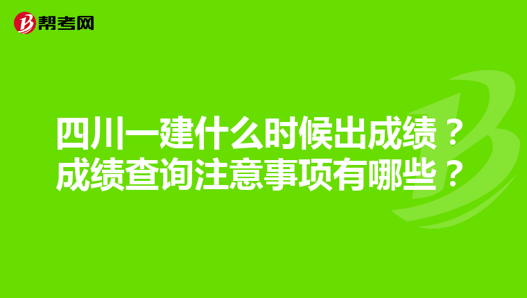四川一建什么时候出成绩？成绩查询注意事项有哪些？