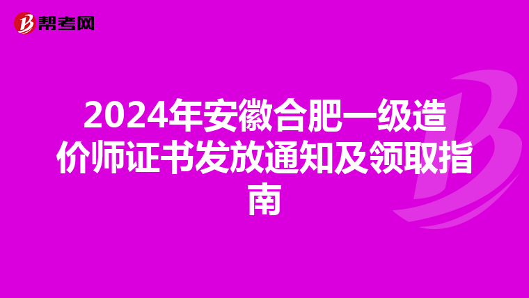 2024年安徽合肥一级造价师证书发放通知及领取指南
