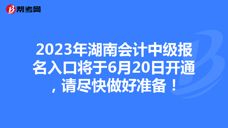 2023年湖南會計中級報名入口將于6月20日開通，請盡快做好準(zhǔn)備！