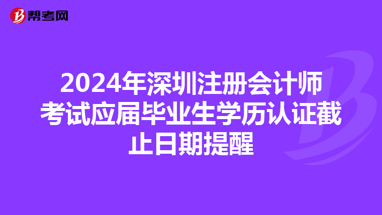 2024年深圳注冊會計師考試應(yīng)屆畢業(yè)生學(xué)歷認(rèn)證截止日期提醒