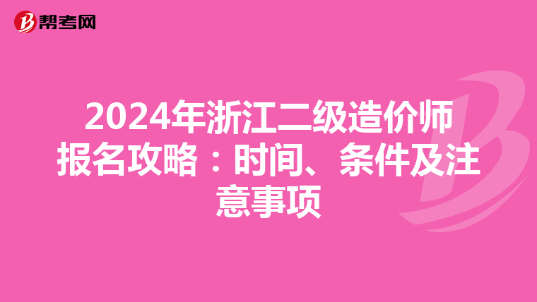2024年浙江二级造价师报名攻略：时间、条件及注意事项