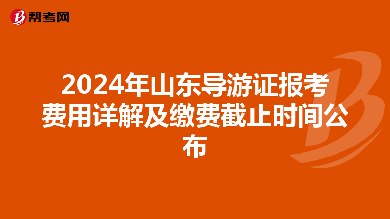 2024年山东导游证报考费用详解及缴费截止时间公布