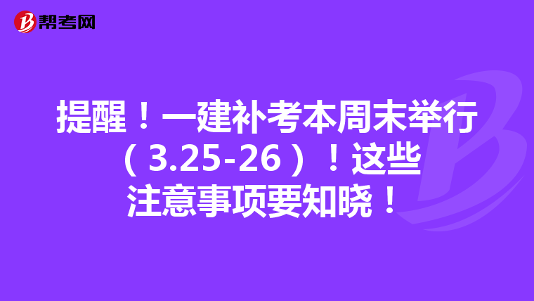 提醒！一建补考本周末举行（3.25-26）！这些注意事项要知晓！
