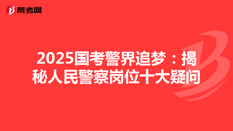2025国考警界追梦：揭秘人民警察岗位十大疑问