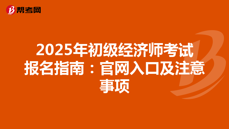 2025年初级经济师考试报名指南：官网入口及注意事项