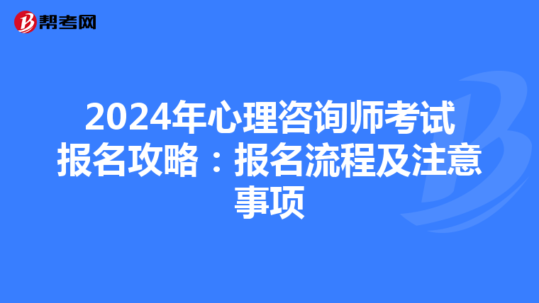 2024年心理咨询师考试报名攻略：报名流程及注意事项