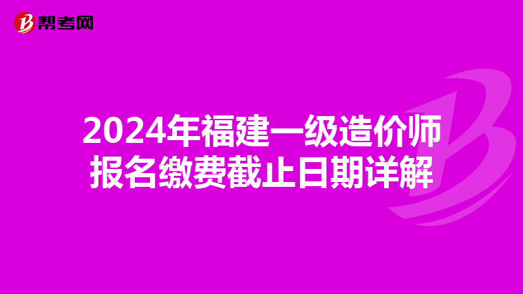 2024年福建一级造价师报名缴费截止日期详解