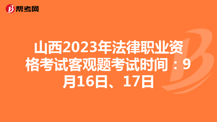 山西2023年法律职业资格考试客观题考试时间：9月16日、17日