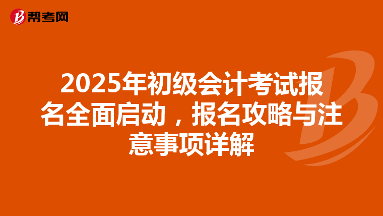 2025年初级会计考试报名全面启动，报名攻略与注意事项详解