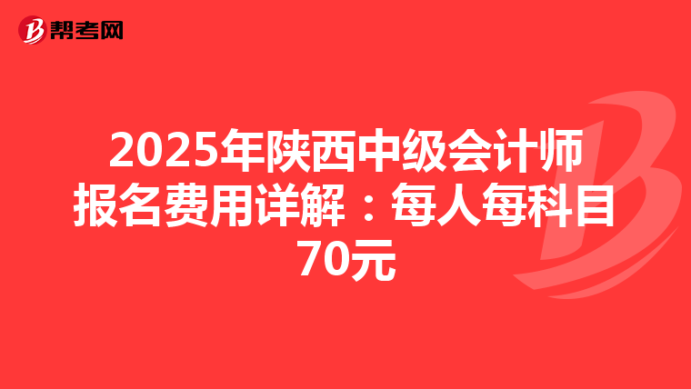 2025年陕西中级会计师报名费用详解：每人每科目70元