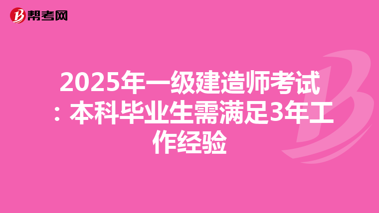 2025年一级建造师考试：本科毕业生需满足3年工作经验